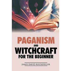 Paganism and Witchcraft for the Beginner, Paperback - James David Rockefeller imagine