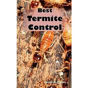 Best Termite Control: All You Need to Know about Termites and How to Get Rid of Them Fast, Paperback - Cameron Eisner imagine