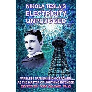 Nikola Tesla's Electricity Unplugged: Wireless Transmission of Power as the Master of Lightning Intended, Paperback - Tom Valone imagine