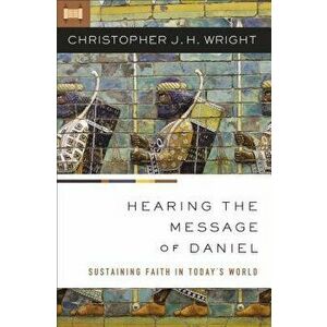 Hearing the Message of Daniel: Sustaining Faith in Today's World, Paperback - Christopher J. H. Wright imagine