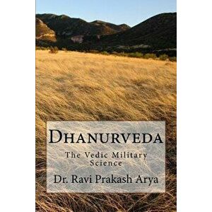 Dhanurveda: The Vedic Military Science, Paperback - Dr Ravi Prakash Arya imagine