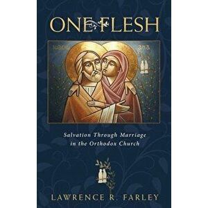 One Flesh: Salvation Through Marriage in the Orthodox Church, Paperback - Lawrence R. Farley imagine