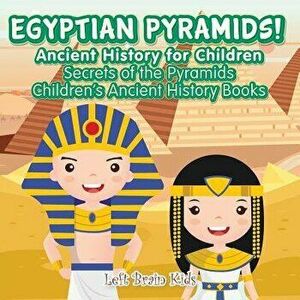 Egyptian Pyramids! Ancient History for Children: Secrets of the Pyramids - Children's Ancient History Books, Paperback - Left Brain Kids imagine