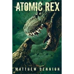 Atomic Rex: A Kaiju Thriller, Paperback - Matthew Dennion imagine