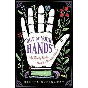 Out of Your Hands: What Palmistry Reveals about Your Personality and Destiny, Paperback - Beleta Greenaway imagine