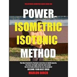 Power Isometric Isotonic Method: The Best Isometric Isotonic exercises to build muscle and get ripped, Paperback - Marlon Birch imagine