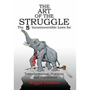 The Art of the Struggle: The 5 Incontrovertible Laws for Transformation, Success and Fulfillment, Hardcover - Reggie Flowers imagine