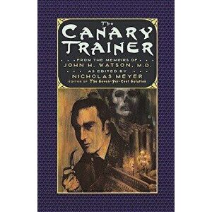 The Canary Trainer: From the Memoirs of John H. Watson, M.D., Paperback - Nicholas Meyer imagine
