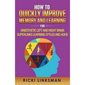 How to Quickly Improve Memory and Learning for Kinesthetic Left and Right Brain Learners and ADHD, Paperback - Ricki Linksman imagine