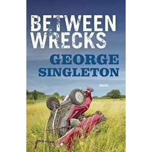 Between Wrecks, Paperback - George Singleton imagine