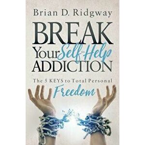 Break Your Self Help Addiction: The 5 Keys to Total Personal Freedom, Paperback - Brian D. Ridgway imagine