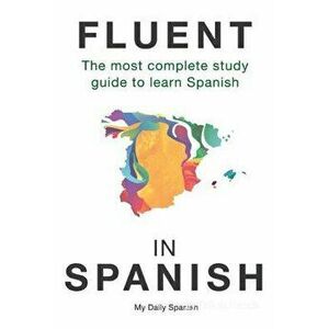 Fluent in Spanish: The Most Complete Study Guide to Learn Spanish, Paperback - My Daily Spanish imagine