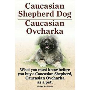 Caucasian Shepherd Dog. Caucasian Ovcharka. What You Must Know Before You Buy a Caucasian Shepherd Dog, Caucasian Ovcharka as a Pet., Paperback - Clif imagine