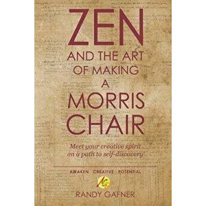 Zen and the Art of Making a Morris Chair: Meet Your Creative Spirit on a Path to Self-Discovery, Paperback - Randy Gafner imagine