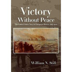 Victory Without Peace: The United States Navy in European Waters, 1919-1924, Hardcover - William N. Still Jr imagine