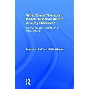 What Every Therapist Needs to Know about Anxiety Disorders: Key Concepts, Insights, and Interventions, Paperback - Martin N. Seif imagine