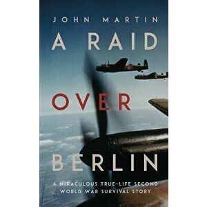 A Raid Over Berlin, Paperback - John Martin imagine