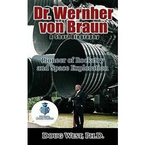 Dr. Wernher Von Braun: A Short Biography: Pioneer of Rocketry and Space Exploration, Paperback - Doug West imagine