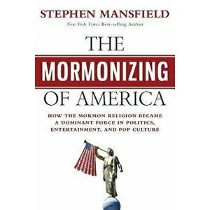 The Mormonizing of America: How the Mormon Religion became a dominant force in politics, entertainment, and pop culture, Paperback - Stephen Mansfield imagine