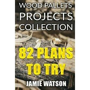Wood Pallets Projects Collection: 82 Plans to Try: (Woodworking Plans, Woodworking Projects), Paperback - Jamie Watson imagine