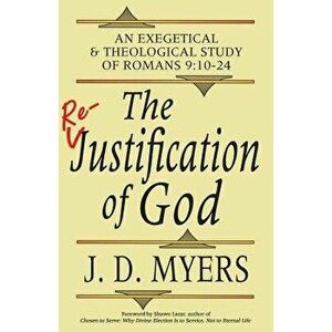 The Re-Justification of God: An Exegetical and Theological Study of Romans 9: 10-24, Paperback - J. D. Myers imagine