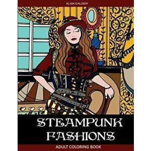Steampunk Fashions: Adult Coloring Book, Paperback - Alisa Calder imagine