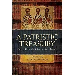 Patristic Treasury: Early Church Wisdom for Today, Paperback - James R. Payton imagine