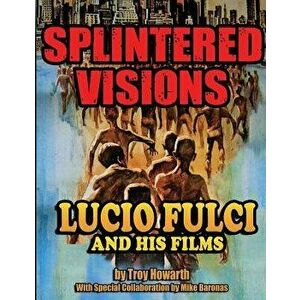 Splintered Visions Lucio Fulci and His Films, Paperback - Troy Howarth imagine
