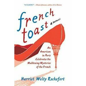 French Toast: An American in Paris Celebrates the Maddening Mysteries of the French, Paperback - Harriet Welty Rochefort imagine