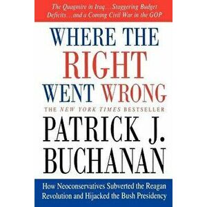 Where the Right Went Wrong: How Neoconservatives Subverted the Reagan Revolution and Hijacked the Bush Presidency, Paperback - Patrick J. Buchanan imagine