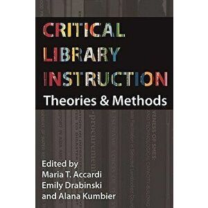 Critical Library Instruction: Theories and Methods, Paperback - Maria Accardi imagine