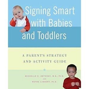 Signing Smart with Babies and Toddlers: A Parent's Strategy and Activity Guide, Paperback - Michelle Anthony imagine