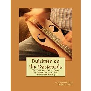 Dulcimer on the Backroads: Old Time and Celtic Tunes for Mountain Dulcimer in D-A-D Tuning, Paperback - Michael Alan Wood imagine