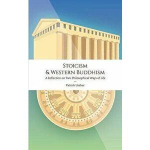 Stoicism & Western Buddhism: A Reflection on Two Philosophical Ways of Life, Paperback - Patrick Ussher imagine