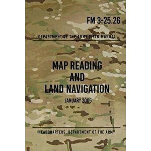 FM 3-25.26 Map Reading and Land Navigation: January 2005, Paperback - Headquarters Department of The Army imagine