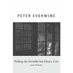 Pulling the Invisible But Heavy Cart: Last Poems, Paperback - Peter Everwine imagine
