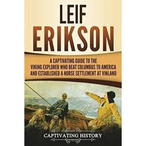 Leif Erikson: A Captivating Guide to the Viking Explorer Who Beat Columbus to America and Established a Norse Settlement at Vinland, Paperback - Capti imagine