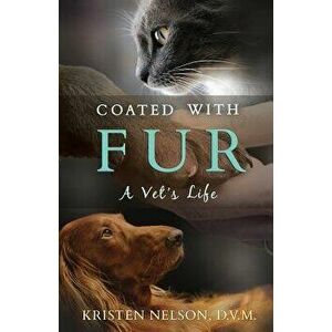 Coated with Fur: A Vet's Life - Kristen L. Nelson imagine