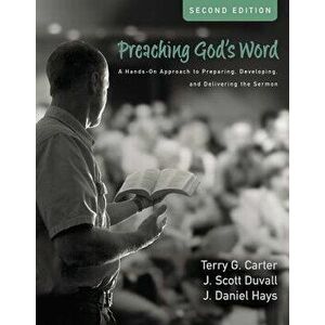 Preaching God's Word, Second Edition: A Hands-On Approach to Preparing, Developing, and Delivering the Sermon, Hardcover - Terry G. Carter imagine