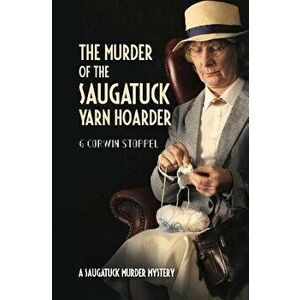 The Murder of the Saugatuck Yarn Hoarder, Paperback - G. Corwin Stoppel Phd imagine