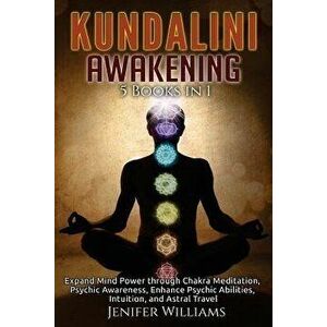 Kundalini Awakening: 5 in 1 Bundle: Expand Mind Power through Chakra Meditation, Psychic Awareness, Enhance Psychic Abilities, Intuition, a, Paperback imagine