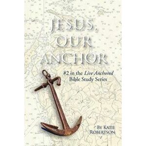 Jesus Our Anchor: #2 in the Live Anchored Series, Paperback - Katie Robertson imagine