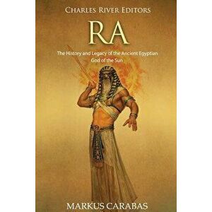 Ra: The History and Legacy of the Ancient Egyptian God of the Sun - Charles River Editors imagine