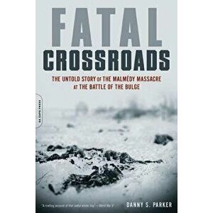 Fatal Crossroads: The Untold Story of the Malmedy Massacre at the Battle of the Bulge, Paperback - Danny S. Parker imagine