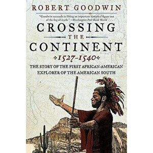 Crossing the Continent 1527-1540: The Story of the First African-American Explorer of the American South, Paperback - Robert Goodwin imagine