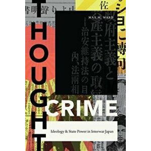 Thought Crime: Ideology and State Power in Interwar Japan, Paperback - Max M. Ward imagine