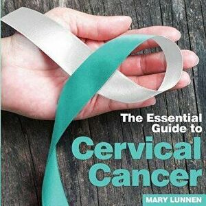 Cervical Cancer: The Essential Guide to, Paperback - Mary Lunnen imagine