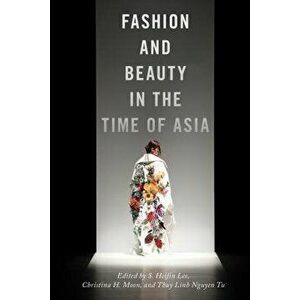 Fashion and Beauty in the Time of Asia, Paperback - S. Heijin Lee imagine