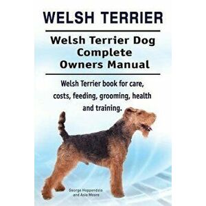 Welsh Terrier. Welsh Terrier Dog Complete Owners Manual. Welsh Terrier Book for Care, Costs, Feeding, Grooming, Health and Training., Paperback - Geor imagine