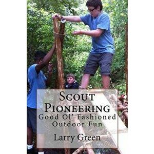 Scout Pioneering: Good Ol' Fashioned Outdoor Fun, Paperback - Larry Green imagine